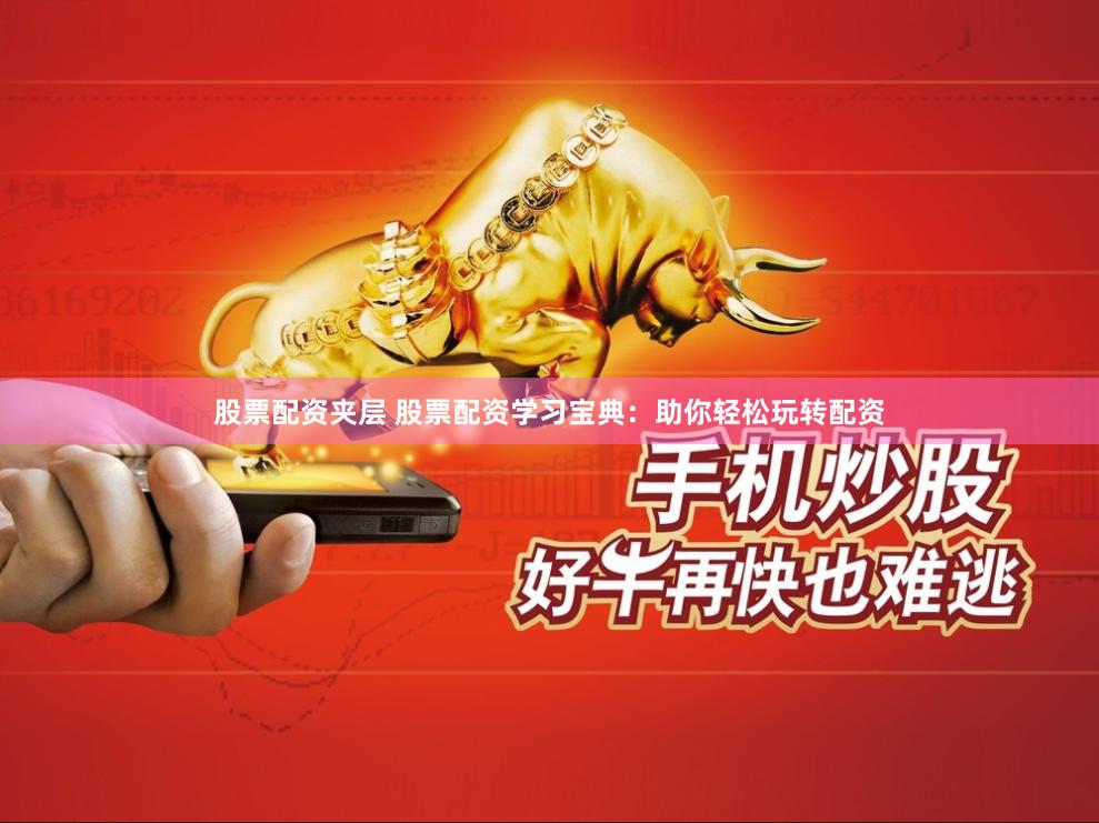 股票配资夹层 股票配资学习宝典：助你轻松玩转配资